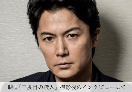 映画「三度目の殺人」撮影後インタビューにて